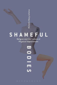 Title: Shameful Bodies: Religion and the Culture of Physical Improvement, Author: Michelle Mary Lelwica