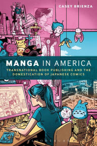 Title: Manga in America: Transnational Book Publishing and the Domestication of Japanese Comics, Author: Casey Brienza