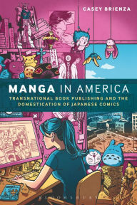 Title: Manga in America: Transnational Book Publishing and the Domestication of Japanese Comics, Author: Casey Brienza