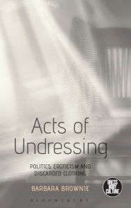 Title: Acts of Undressing: Politics, Eroticism, and Discarded Clothing, Author: Barbara Brownie