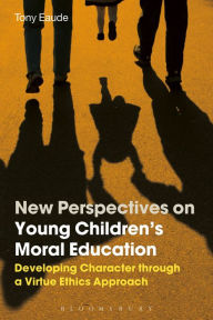 Title: New Perspectives on Young Children's Moral Education: Developing Character through a Virtue Ethics Approach, Author: Tony Eaude