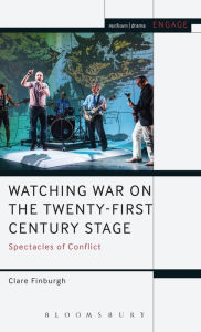 Title: Watching War on the Twenty-First Century Stage: Spectacles of Conflict, Author: Clare Finburgh Delijani