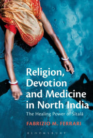 Title: Religion, Devotion and Medicine in North India: The Healing Power of Sitala, Author: Fabrizio M. Ferrari