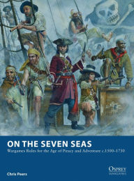 Title: On the Seven Seas: Wargames Rules for the Age of Piracy and Adventure c.1500-1730, Author: Chris Peers