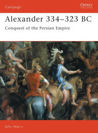 Title: Alexander 334-323 BC: Conquest of the Persian Empire, Author: John Warry