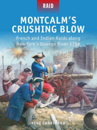 Title: Montcalm's Crushing Blow: French and Indian Raids along New York's Oswego River 1756, Author: René Chartrand