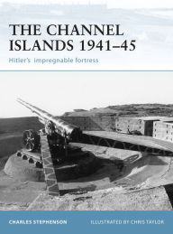 Title: The Channel Islands 1941-45: Hitler's impregnable fortress, Author: Charles Stephenson