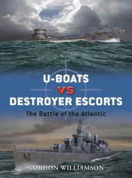 Title: U-boats vs Destroyer Escorts: The Battle of the Atlantic, Author: Gordon Williamson