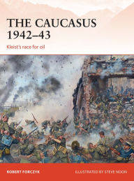 Title: The Caucasus 1942-43: Kleist's race for oil, Author: Robert Forczyk