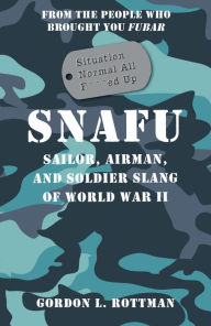 Title: SNAFU Situation Normal All F***ed Up: Sailor, Airman, and Soldier Slang of World War II, Author: Gordon L. Rottman