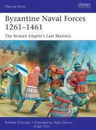 Title: Byzantine Naval Forces 1261-1461: The Roman Empire's Last Marines, Author: Raffaele D'Amato