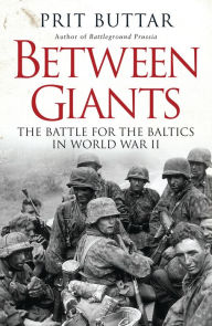Title: Between Giants: The Battle for the Baltics in World War II, Author: Prit Buttar