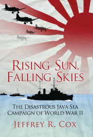 Title: Rising Sun, Falling Skies: The disastrous Java Sea Campaign of World War II, Author: Jeffrey Cox