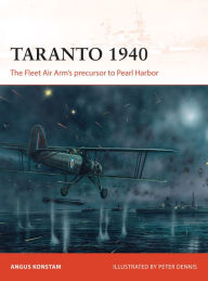 Title: Taranto 1940: The Fleet Air Arm's precursor to Pearl Harbor, Author: Angus Konstam