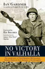 Title: No Victory in Valhalla: The untold story of Third Battalion 506 Parachute Infantry Regiment from Bastogne to Berchtesgaden, Author: Ian Gardner