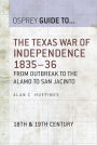 The Texas War of Independence 1835-36: From Outbreak to the Alamo to San Jacinto