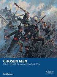 Title: Chosen Men: Military Skirmish Games in the Napoleonic Wars, Author: Mark Latham
