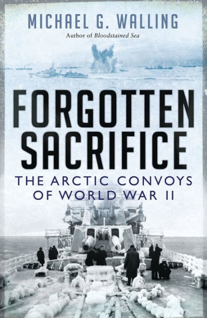 Forgotten Sacrifice: The Arctic Convoys of World War II by Michael G ...