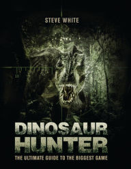 Title: Dinosaur Hunter: The Ultimate Guide to the Biggest Game, Author: Steve White