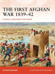 Title: The First Afghan War 1839-42: Invasion, catastrophe and retreat, Author: Richard Macrory Hon KC