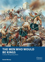 Title: The Men Who Would Be Kings: Colonial Wargaming Rules, Author: Daniel Mersey