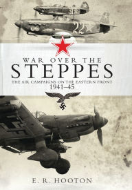 Title: War over the Steppes: The air campaigns on the Eastern Front 1941-45, Author: E. R. Hooton