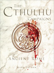 Title: The Cthulhu Campaigns: Ancient Rome, Author: Mark Latham