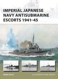 Title: Imperial Japanese Navy Antisubmarine Escorts 1941-45, Author: Mark Stille