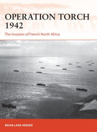 Title: Operation Torch 1942: The invasion of French North Africa, Author: Brian Lane Herder