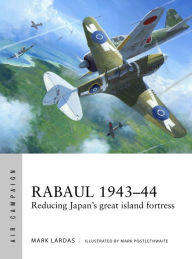 Title: Rabaul 1943-44: Reducing Japan's great island fortress, Author: Mark Lardas