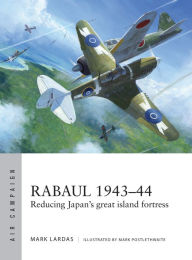 Title: Rabaul 1943-44: Reducing Japan's great island fortress, Author: Mark Lardas