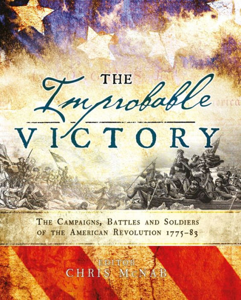 The Improbable Victory: The Campaigns, Battles and Soldiers of the American Revolution, 1775-83: In Association with The American Revolution Museum at Yorktown