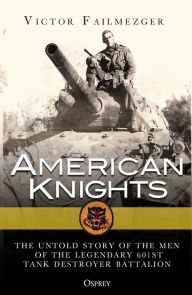 Title: American Knights: The Untold Story of the Men of the Legendary 601st Tank Destroyer Battalion, Author: Victor Failmezger