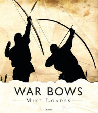 Title: War Bows: Longbow, crossbow, composite bow and Japanese yumi, Author: Mike Loades