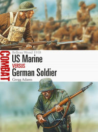 Title: US Marine vs German Soldier: Belleau Wood 1918, Author: Gregg Adams