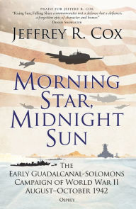 Title: Morning Star, Midnight Sun: The Early Guadalcanal-Solomons Campaign of World War II August-October 1942, Author: Jeffrey Cox