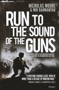 Title: Run to the Sound of the Guns: The True Story of an American Ranger at War in Afghanistan and Iraq, Author: Nicholas Moore
