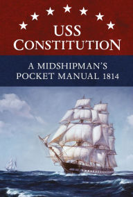 Title: USS Constitution A Midshipman's Pocket Manual 1814, Author: Eric L. Clements