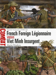 Title: French Foreign Légionnaire vs Viet Minh Insurgent: North Vietnam 1948-52, Author: Martin Windrow