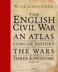 Title: The English Civil War: An Atlas and Concise History of the Wars of the Three Kingdoms 1639-51, Author: Nick Lipscombe