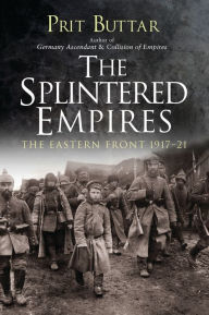 Title: The Splintered Empires: The Eastern Front 1917-21, Author: Prit Buttar