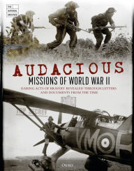 Title: Audacious Missions of World War II: Daring Acts of Bravery Revealed Through Letters and Documents from the Time, Author: The National Archives