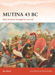 Title: Mutina 43 BC: Mark Antony's struggle for survival, Author: Nic Fields