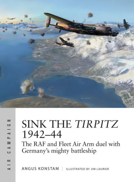 Sink The Tirpitz 1942-44: RAF and Fleet Air Arm duel with Germany's mighty battleship