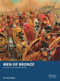 Title: Men of Bronze: Ancient Greek Hoplite Battles, Author: Eric Farrington