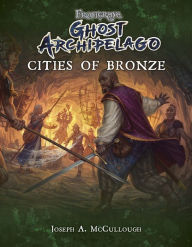 Title: Frostgrave: Ghost Archipelago: Cities of Bronze, Author: Joseph A. McCullough