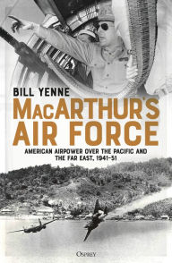 Title: MacArthur's Air Force: American Airpower over the Pacific and the Far East, 1941-51, Author: Bill Yenne