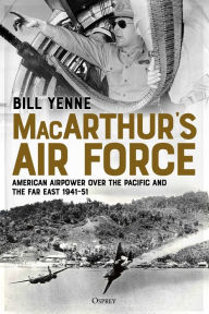 Title: MacArthur's Air Force: American Airpower over the Pacific and the Far East, 1941-51, Author: Bill Yenne