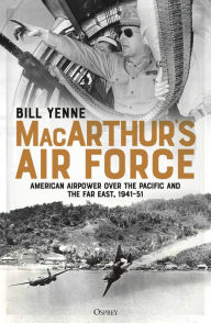 Title: MacArthur's Air Force: American Airpower over the Pacific and the Far East, 1941-51, Author: Bill Yenne