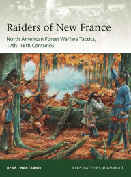 Free computer books download pdf Raiders from New France: North American Forest Warfare Tactics, 17th-18th Centuries by René Chartrand, Adam Hook DJVU MOBI English version 9781472833501